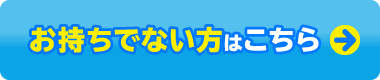 お持ちでない方はこちら