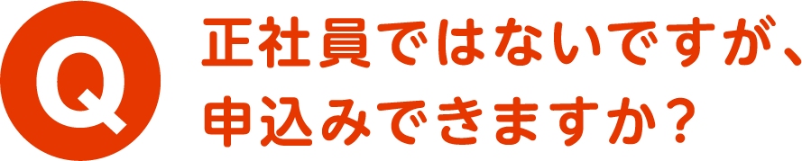 Q.正社員ではないですが、申込みできますか？