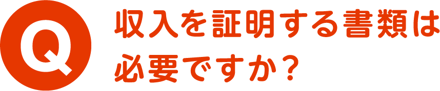 Q.収入を証明する書類は必要ですか？