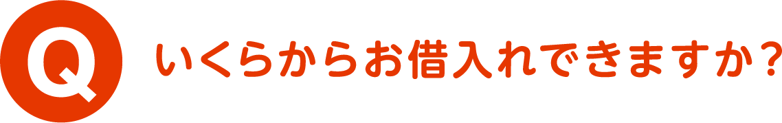 Q.いくらからお借入れできますか？