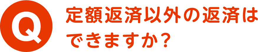 Q.定額返済以外の返済はできますか？