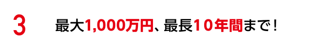 最大1,000万円、最長10年間まで!
