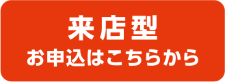 来店型 お申し込みはこちらから