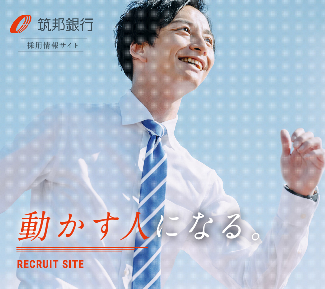 [メインイメージ]動かす人になる。RECRUIT SITE - 筑邦銀行 採用情報サイト