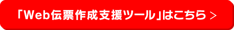 「Web伝票作成支援ツール」はこちら