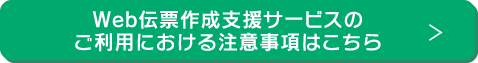  Web伝票作成支援サービスのご利用における注意事項はこちら