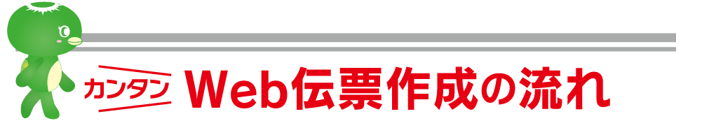 カンタン Web伝票作成の流れ