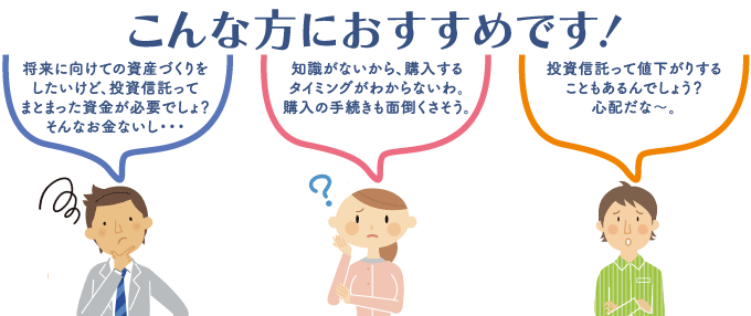 毎月10,000円から購入できます！毎月一定金額を自動的に購入できます！投資タイミングの分散によりリスクを低減！