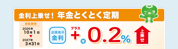 金利上乗せ!年金とくとく定期 店頭表示金利 +0.1%上乗せ