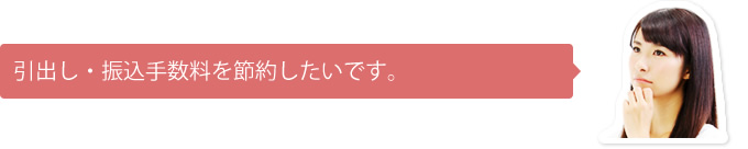 引き出し・振込手数料を節約したいです