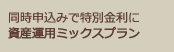 同時申込で特別金利に　資産運用ミックスプラン